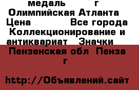 18.2) медаль : 1996 г - Олимпийская Атланта › Цена ­ 1 999 - Все города Коллекционирование и антиквариат » Значки   . Пензенская обл.,Пенза г.